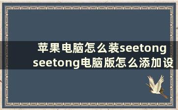 苹果电脑怎么装seetong seetong电脑版怎么添加设备